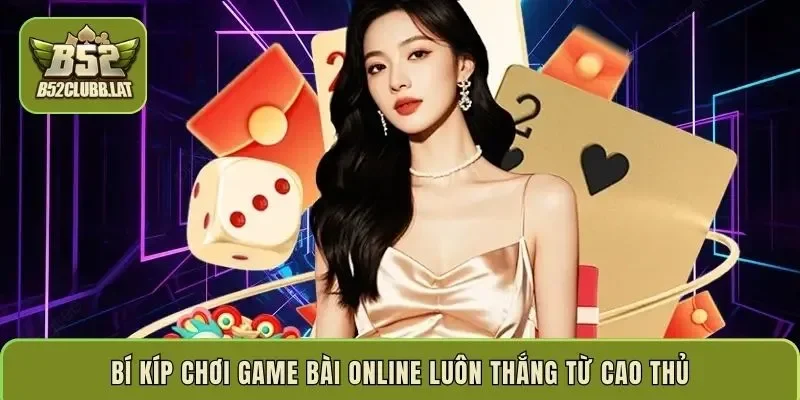 Bí kíp chơi game bài online luôn thắng từ cao thủ