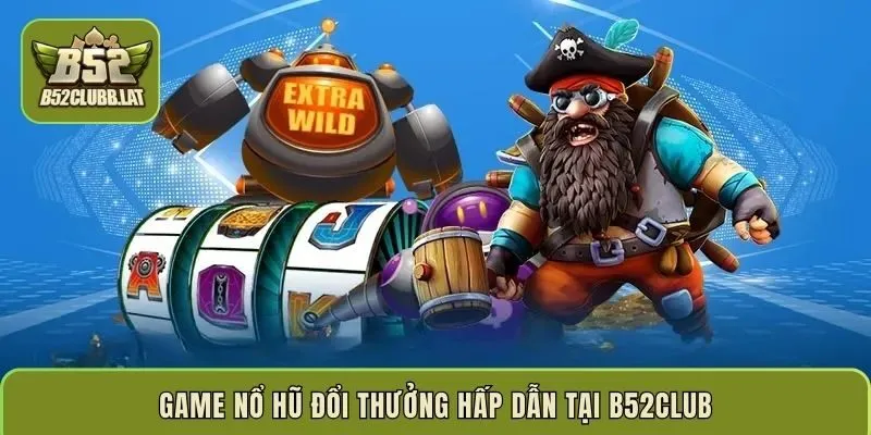 Game nổ hũ đổi thưởng hấp dẫn tại B52Club