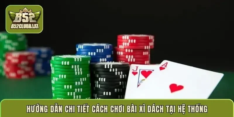 Hướng dẫn chi tiết cách chơi bài xì dách tại hệ thống