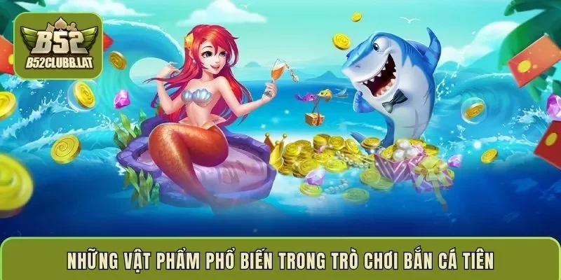 Những vật phẩm phổ biến trong trò chơi bắn cá tiên